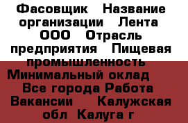 Фасовщик › Название организации ­ Лента, ООО › Отрасль предприятия ­ Пищевая промышленность › Минимальный оклад ­ 1 - Все города Работа » Вакансии   . Калужская обл.,Калуга г.